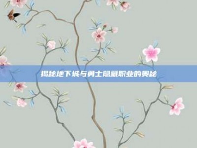揭秘地下城与勇士隐藏职业的奥秘