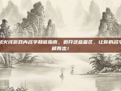 穿越火线游戏内名字和谐指南，避开这些雷区，让你的名字脱颖而出！