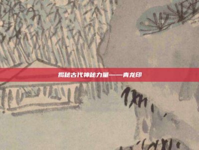 揭秘古代神秘力量——青龙印