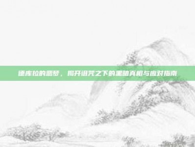 德库拉的恶梦，揭开诅咒之下的黑暗真相与应对指南
