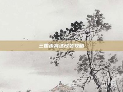 三国杀高达改装攻略