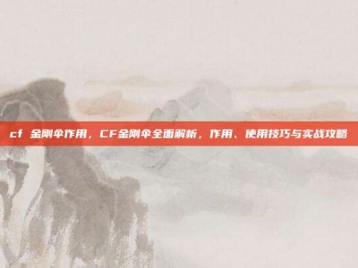 cf 金刚伞作用，CF金刚伞全面解析，作用、使用技巧与实战攻略