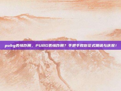 pubg表情咋用，PUBG表情咋用？手把手教你花式嘲讽与庆祝！