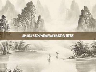 吃鸡游戏中的枪械选择与策略