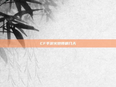CF手游火炮得刷几天