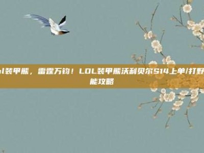 lol装甲熊，雷霆万钧！LOL装甲熊沃利贝尔S14上单/打野全能攻略