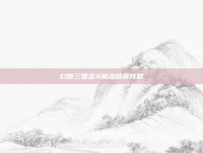 幻想三国志4加点推荐攻略