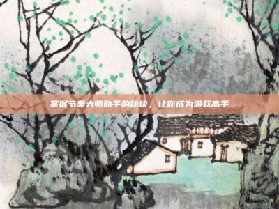 掌握节奏大师助手的秘诀，让你成为游戏高手