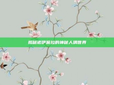 揭秘诺伊佩拉的神秘人偶世界