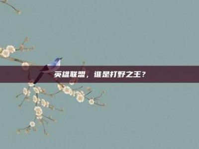 英雄联盟，谁是打野之王？