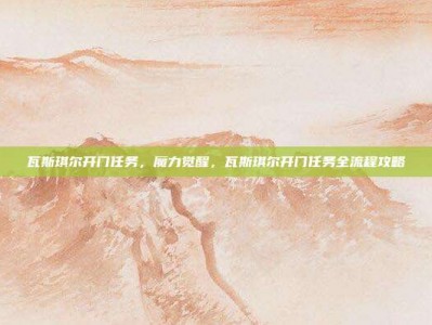 瓦斯琪尔开门任务，魔力觉醒，瓦斯琪尔开门任务全流程攻略