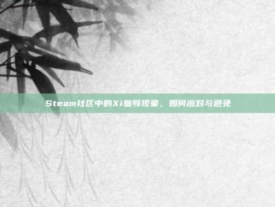Steam社区中的Xi羞辱现象，如何应对与避免