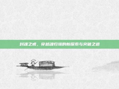 封魂之戒，穿越魂归境的新探索与突破之道