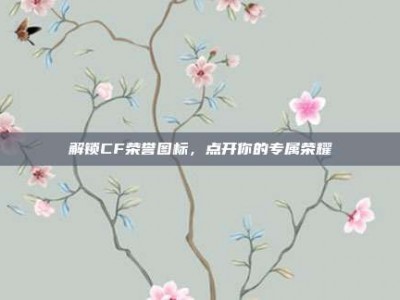 解锁CF荣誉图标，点开你的专属荣耀