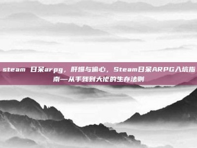 steam 日呆arpg，肝爆与偷心，Steam日呆ARPG入坑指南—从手残到大佬的生存法则