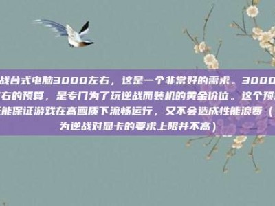 逆战台式电脑3000左右，这是一个非常好的需求。3000元左右的预算，是专门为了玩逆战而装机的黄金价位。这个预算既能保证游戏在高画质下流畅运行，又不会造成性能浪费（因为逆战对显卡的要求上限并不高）