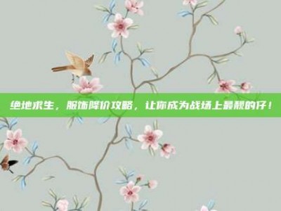 绝地求生，服饰降价攻略，让你成为战场上最靓的仔！