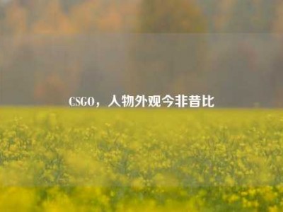 CSGO，人物外观今非昔比