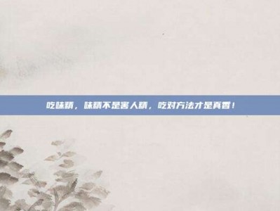 吃味精，味精不是害人精，吃对方法才是真香！