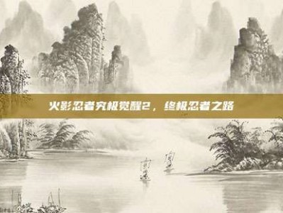 火影忍者究极觉醒2，终极忍者之路