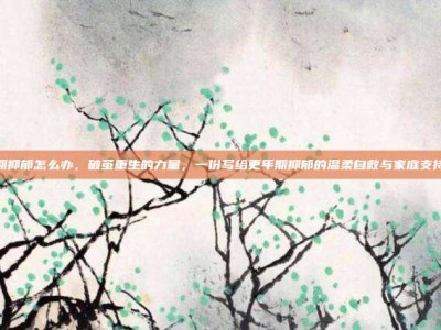 更年期抑郁怎么办，破茧重生的力量，一份写给更年期抑郁的温柔自救与家庭支持攻略