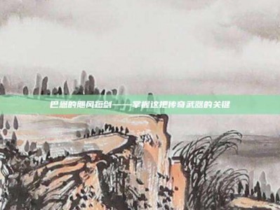 巴恩的飓风短剑——掌握这把传奇武器的关键