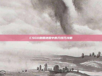CSGO跑酷地图中的刀技巧攻略