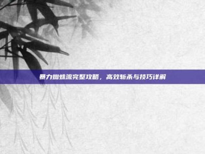 暴力蜘蛛流完整攻略，高效斩杀与技巧详解