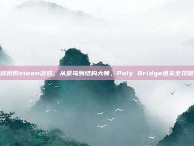修桥的steam游戏，从菜鸟到结构大师，Poly Bridge通关全攻略