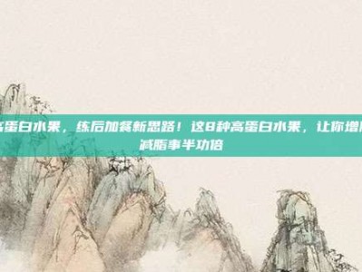 高蛋白水果，练后加餐新思路！这8种高蛋白水果，让你增肌减脂事半功倍