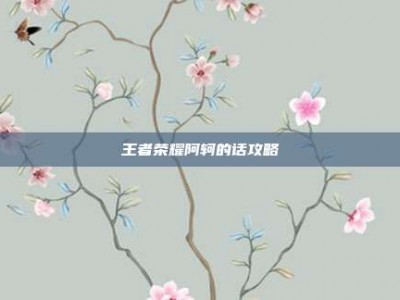 王者荣耀阿轲的话攻略