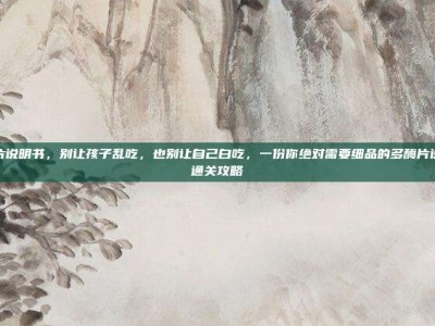 多酶片说明书，别让孩子乱吃，也别让自己白吃，一份你绝对需要细品的多酶片说明书通关攻略