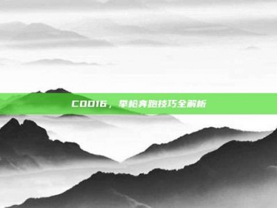COD16，举枪奔跑技巧全解析