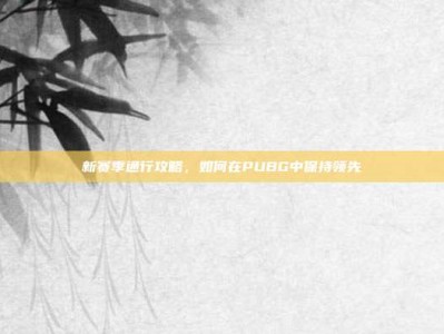 新赛季通行攻略，如何在PUBG中保持领先