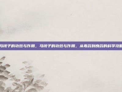 马钱子的功效与作用，马钱子的功效与作用，从毒药到良药的科学攻略