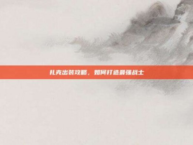 扎克出装攻略，如何打造最强战士