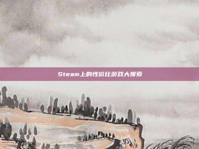 Steam上的性价比游戏大搜索
