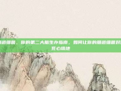肠道细菌，你的第二大脑生存指南，如何让你的肠道细菌对你死心塌地