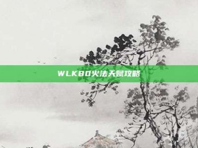 WLK80火法天赋攻略