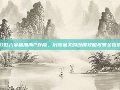 彩虹六号维加斯2存档，沉浸通关的深度攻略与安全指南