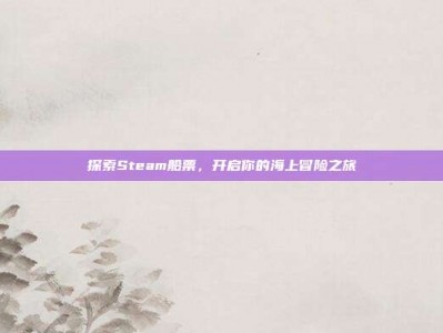 探索Steam船票，开启你的海上冒险之旅