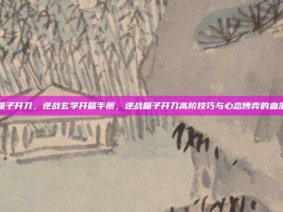 逆战箱子开刀，逆战玄学开箱手册，逆战箱子开刀高阶技巧与心态博弈的血泪总结