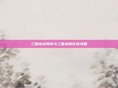 三国杀名将传与三国杀的比较攻略