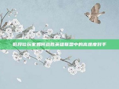 低段位玩家如何战胜英雄联盟中的高难度对手