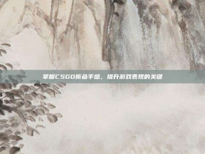掌握CSGO折叠手感，提升游戏表现的关键