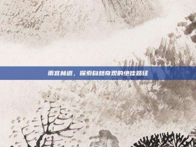 雨宫林道，探索自然奇观的绝佳路径