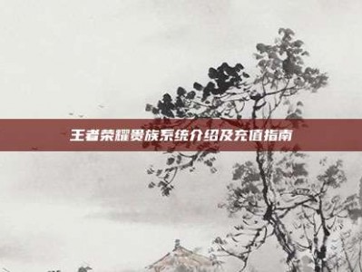 王者荣耀贵族系统介绍及充值指南