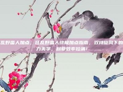 狂乱野蛮人加点，狂乱野蛮人终极加点指南，双持旋风下的暴力美学，割草效率拉满！
