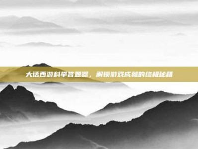 大话西游科举答题器，解锁游戏成就的终极秘籍