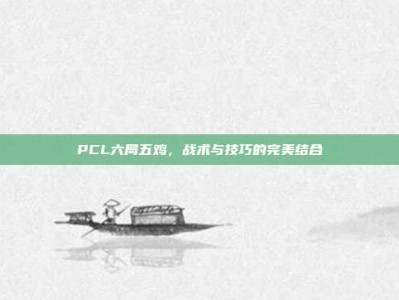 PCL六局五鸡，战术与技巧的完美结合